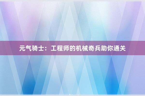 元气骑士：工程师的机械奇兵助你通关