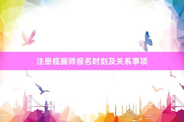 注册规画师报名时刻及关系事项