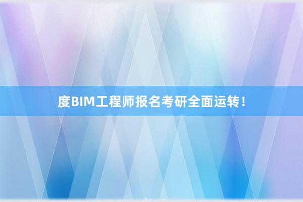 度BIM工程师报名考研全面运转！