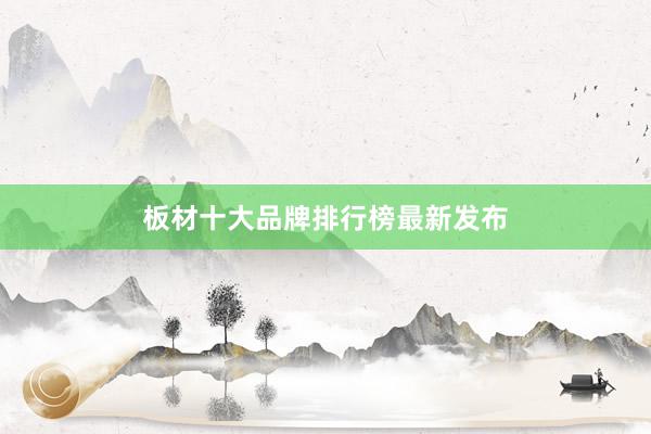 板材十大品牌排行榜最新发布