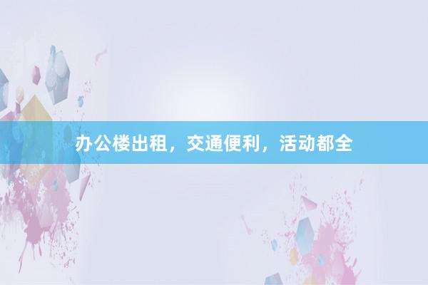办公楼出租，交通便利，活动都全