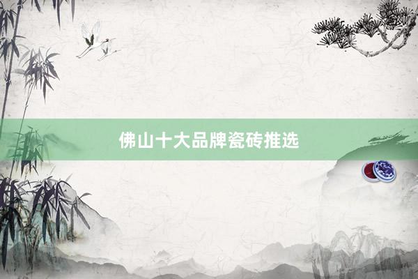 佛山十大品牌瓷砖推选