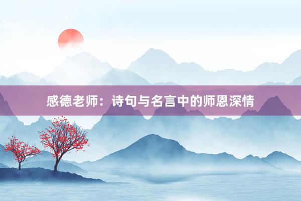 感德老师：诗句与名言中的师恩深情