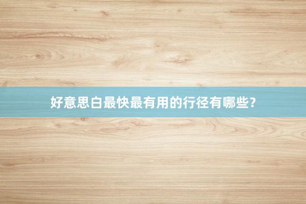 好意思白最快最有用的行径有哪些？