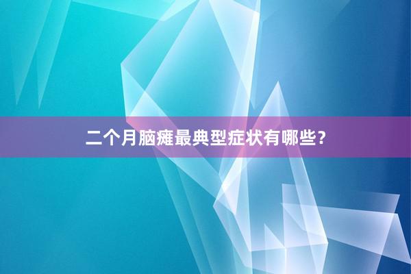 二个月脑瘫最典型症状有哪些？